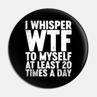 I Whisper WTF To Myself At Least 20 Times A Day Funny Pin