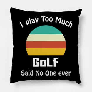 I Play Too Much Golf Said No One Ever Pillow