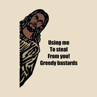 Using me to steal from you, greedy bastards, T-Shirt