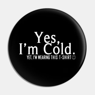 Yes I'm Cold, Yet I'm Wearing This T-Shirt, Funny Cold Weather, Funny I'm Cold Shirt, Funny Gift, sarcastic  gift Pin