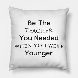 Be The Teacher You Needed When You Were Younger Pillow