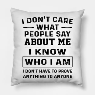 I Don't Care What People Say About Me I Know Who I Am I Don't Have To Prove Anything To Anyone Shirt Pillow