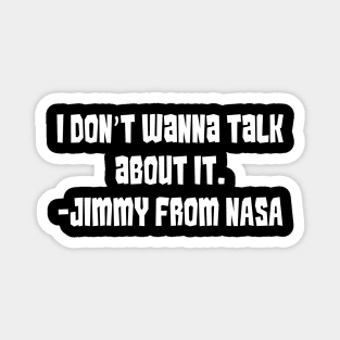 I Don't Wanna Talk about It (Says Jimmy From NASA) Magnet