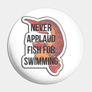 Never applaud fish for swimming Pin