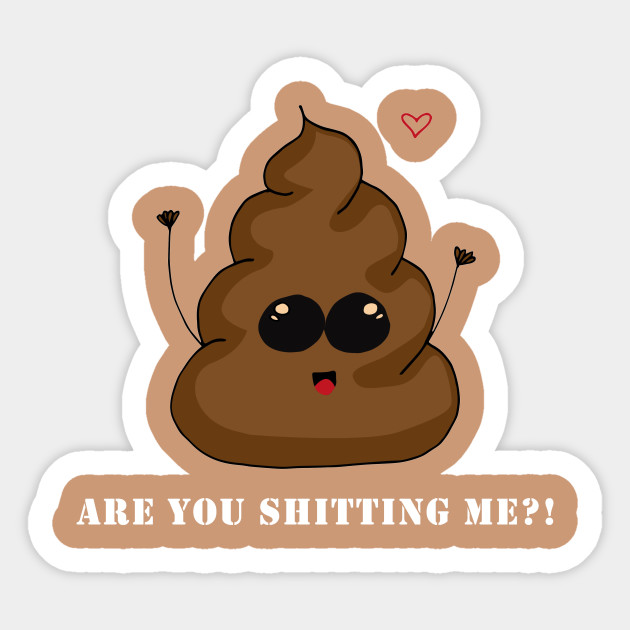 Are U Shitting Me?! - Shitty - Sticker | TeePublic