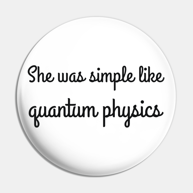 She was simple like quantum physics joke - Sarcastic - Pin | TeePublic She was simple like quantum physics joke - Sarcastic - Pin | TeePublic