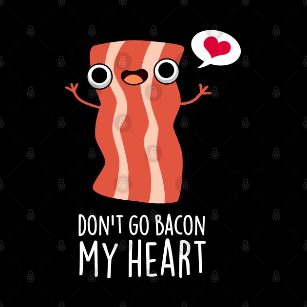 Don't Go Bacon My Heart Funny Bacon Food Pun by punnybone