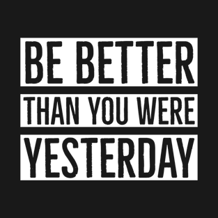 Be Better Than You Were Yesterday T-Shirt