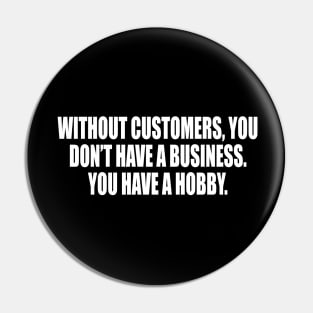 Without customers, you don’t have a business Pin