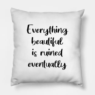 Everything Beautiful Is Ruined Eventually Pillow