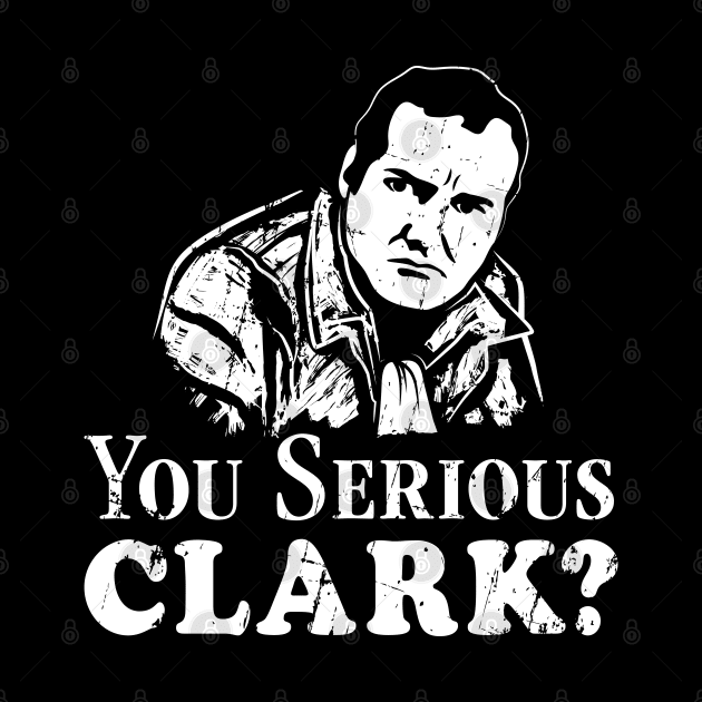 You Serious Clark? (white print) by SaltyCult