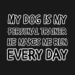 My dog is my personal trainer he makes me run every day T-Shirt