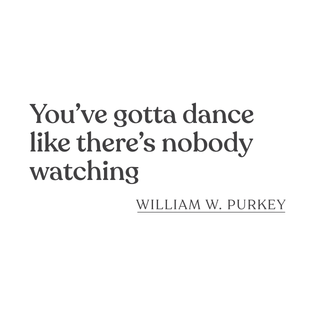 William W. Purkey - You've gotta dance like there's nobody watching by Book Quote Merch