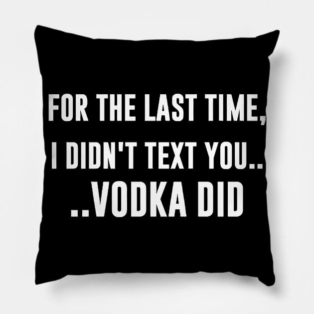 For The Last Time, I DIDN'T TEXT YOU. VODKA DID Pillow by Miya009