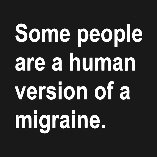 Some People Are a Human Version of A Migraine funny by styleandlife