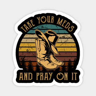 Take Your Meds And Pray On It Cowboy Boots Magnet