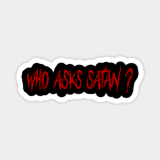 WHO ASKS SATAN ? Magnet