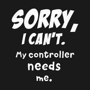 Sorry, I can't. My controller needs me. T-Shirt