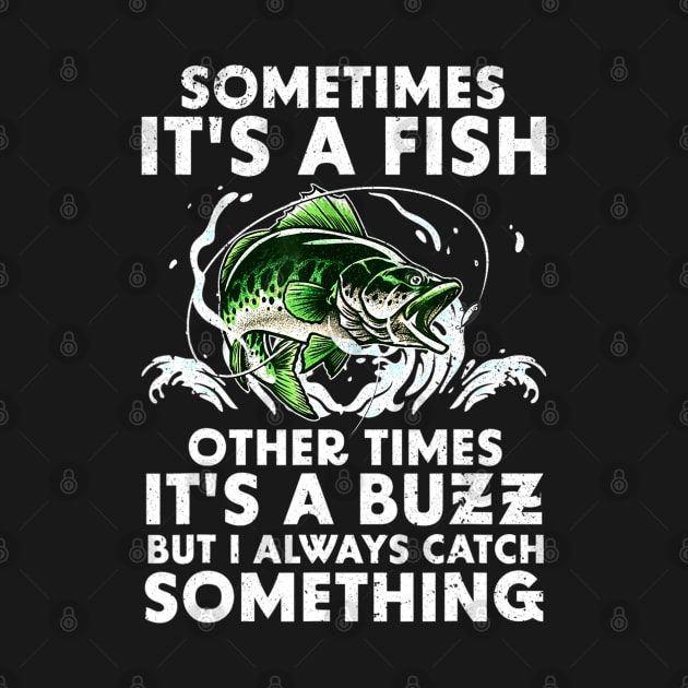 Sometimes It's a fish Other times it's a buzz But I always catch something by Jsimo Designs