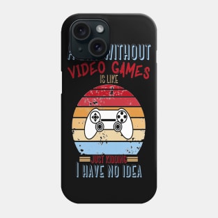 A Day Without Video Games Is Like Just Kidding I have No Idea Phone Case