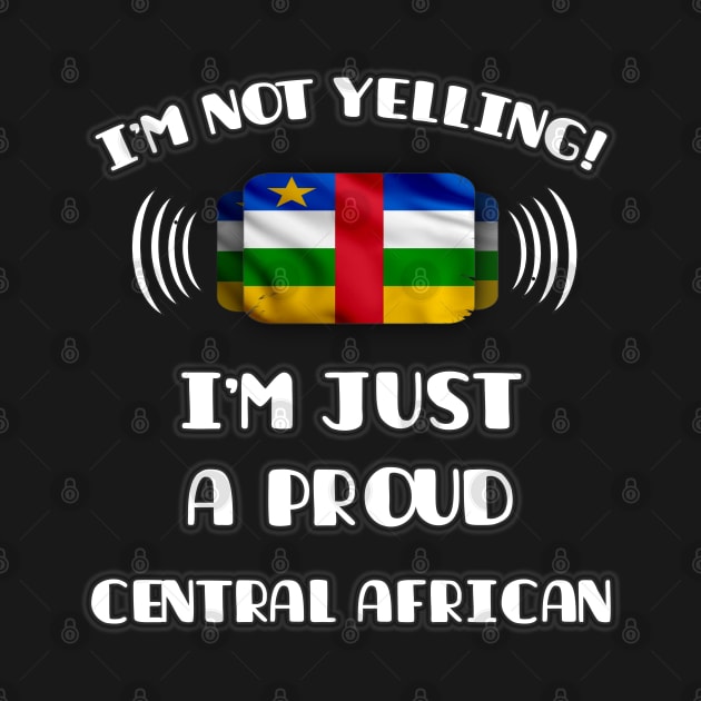 I'm Not Yelling I'm A Proud Central African - Gift for Central African With Roots From Central African Republic by Country Flags