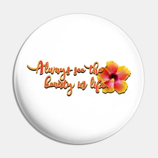 "Always see the beauty in life" - hibiscus Pin