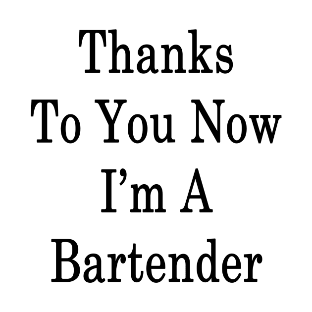 Thanks To You Now I'm A Bartender by supernova23