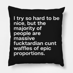 I try so hard to be nice, but the majority of people are massive fucktardian cunt waffles of epic proportions Pillow