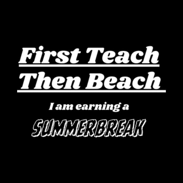 First Teach Then Beach I Am Earning A Summer Break by Davidsmith