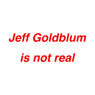 Jeff Goldblum is not real T-Shirt