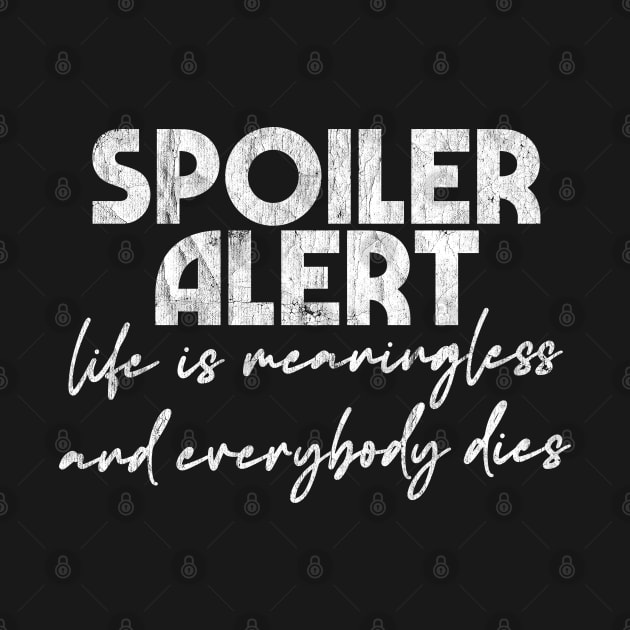 Spoiler Alert - Life Is Meaningless & Everybody Dies by DankFutura