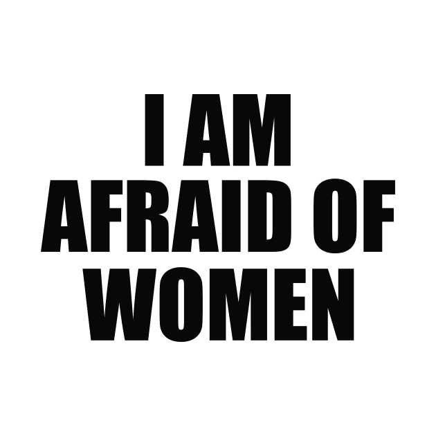 I Am Afraid of Women by ILOVEY2K