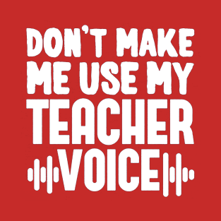 Don't Make Me Use My Teacher Voice T-Shirt