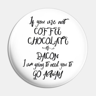 If You Are Not Coffee Chocolate Or Bacon... Pin