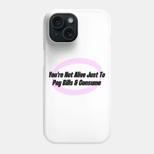 You're Not Alive Just To Pay Bills And Consume Phone Case