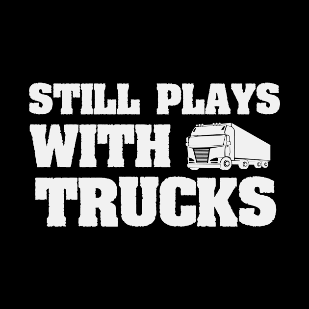 Still Plays With Trucks Funny Truck Driving Gift idea by First look