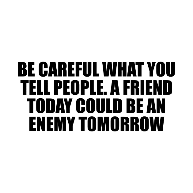 Be careful what you tell people. A friend today could be an enemy tomorrow by Geometric Designs