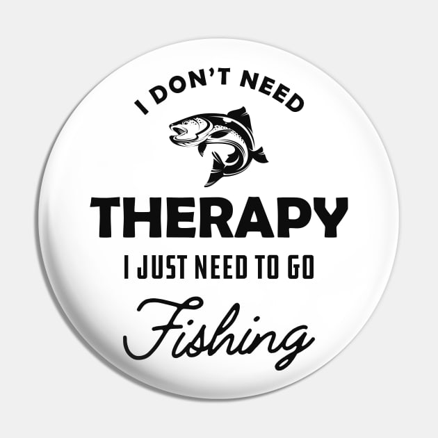 Fishing - I don't need therapy I just need to go fishing Pin by KC Happy Shop