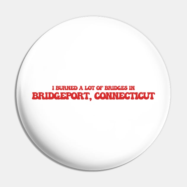 I burned a lot of bridges in Bridgeport, Connecticut Pin by Curt's Shirts