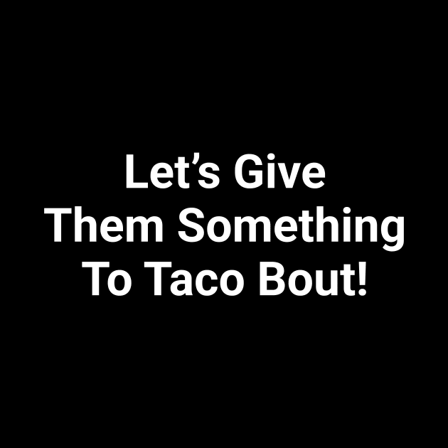Let's Give Them Something To Taco Bout Funny Pun by Oh My Pun