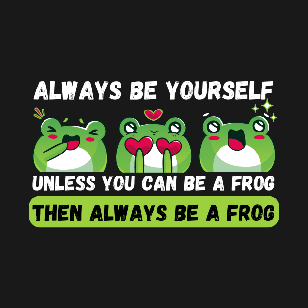 Always be yourself unless you can be a frog by Teewyld