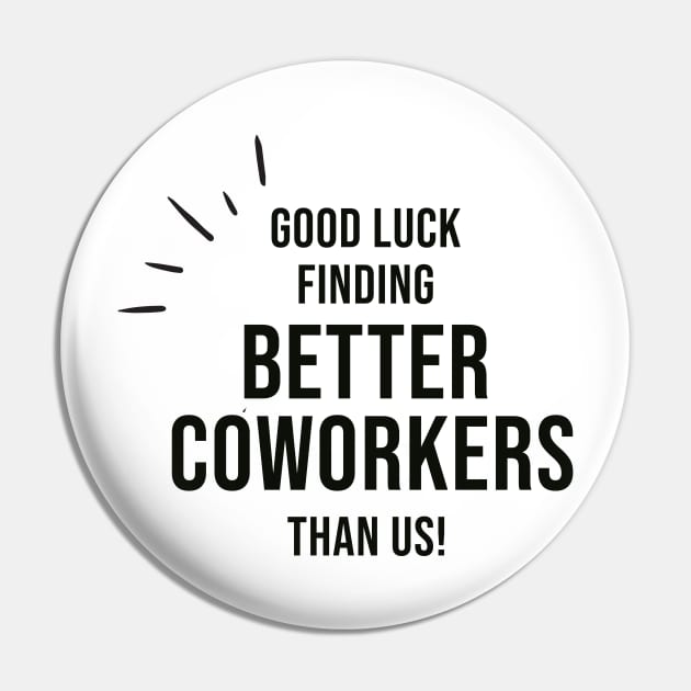 Good Luck Finding Better Coworkers Than Us Pin by AorryPixThings