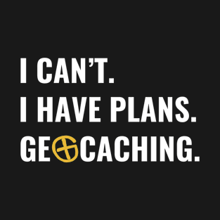 Geocaching Geocacher I Can't I Have Plans Geocaching T-Shirt