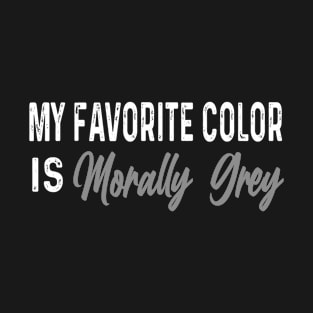 My Favorite Color Is Morally Grey T-Shirt