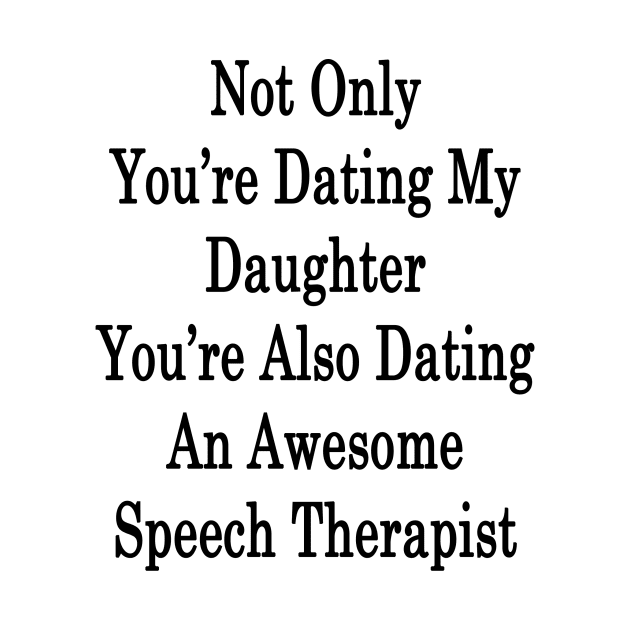 Not Only You're Dating My Daughter You're Also Dating An Awesome Speech Therapist by supernova23