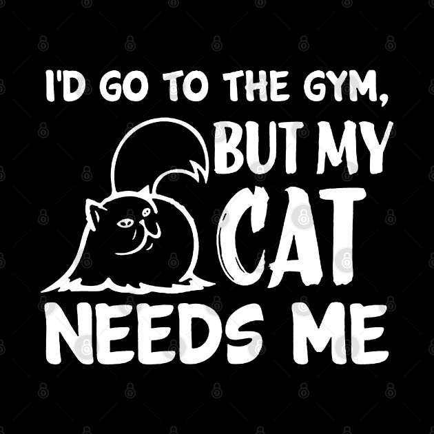 I'd Go To The Gym but My Cat Needs Me by TheAwesomeShop