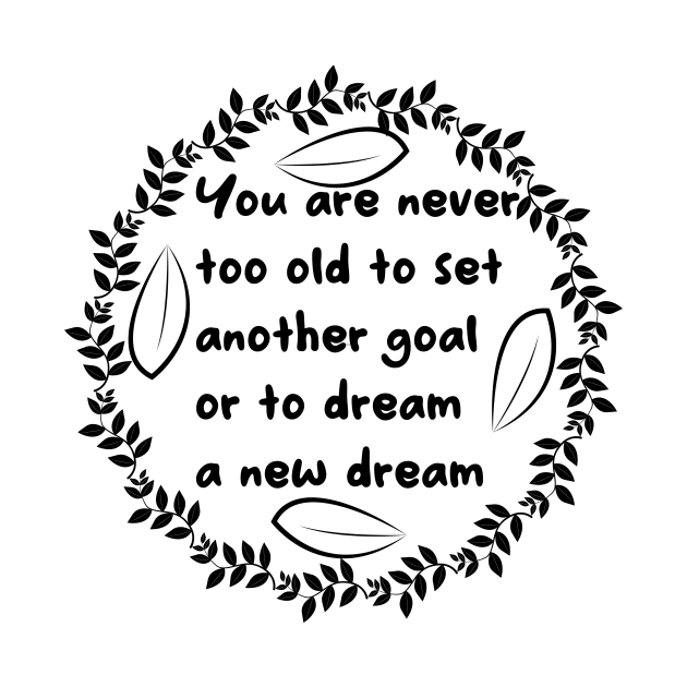 You Are Never Too Old To Set Another Goal Or To Dream A New Dream by T-Shirt Attires