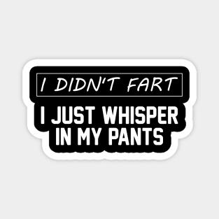 I Didn't Fart I Just Whisper In My Pants - Funny Sayings Men Magnet