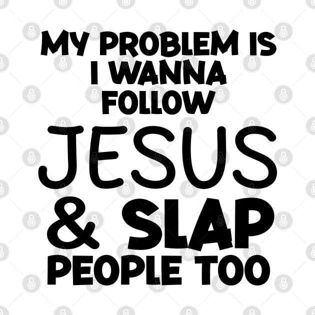 My Problem Is I Wanna Follow Jesus And Slap People too by rlx666