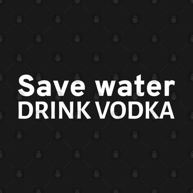 Save water - Drink vodka by Styr Designs